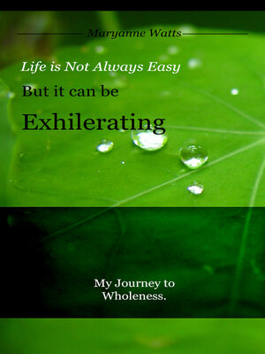cover image of Life Is Not Always Easy but It Can Be Exhilarating: My Journey to Wholeness